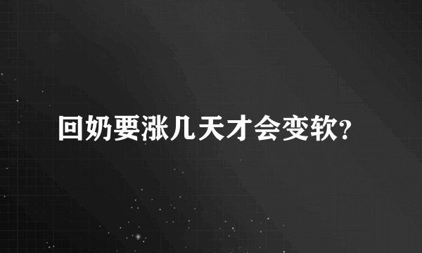 回奶要涨几天才会变软？