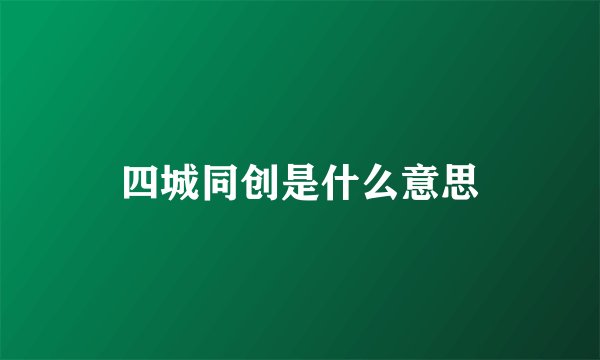 四城同创是什么意思