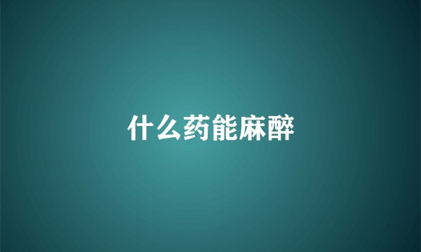 什么药能麻醉