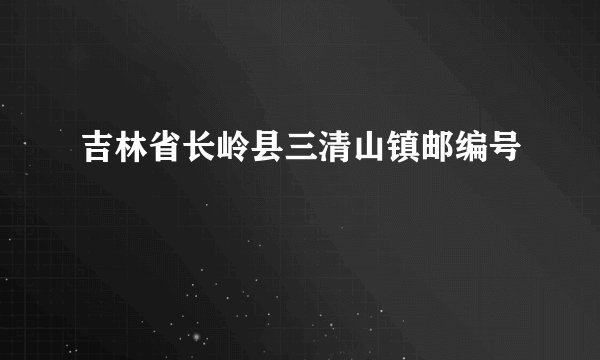 吉林省长岭县三清山镇邮编号