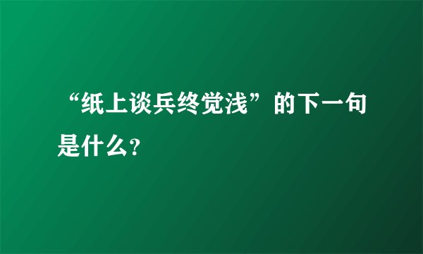 “纸上谈兵终觉浅”的下一句是什么?