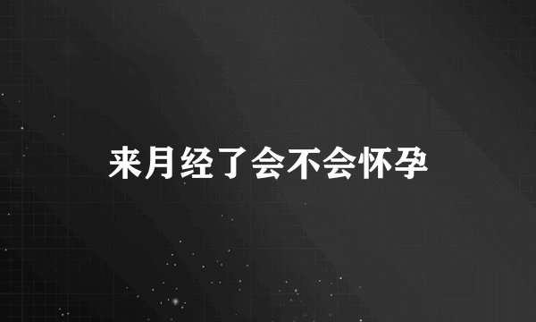 来月经了会不会怀孕