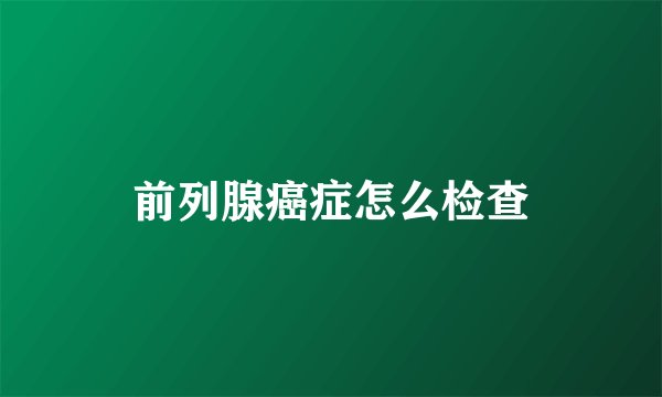 前列腺癌症怎么检查