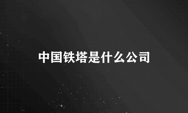 中国铁塔是什么公司