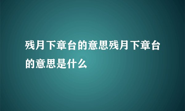 残月下章台的意思残月下章台的意思是什么