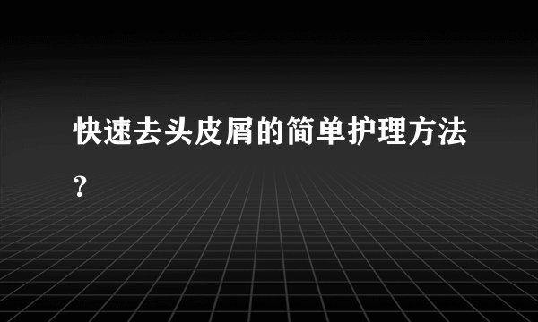 快速去头皮屑的简单护理方法？