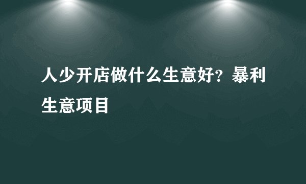 人少开店做什么生意好？暴利生意项目