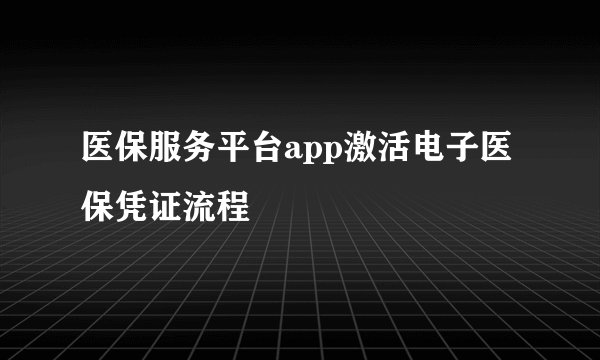 医保服务平台app激活电子医保凭证流程