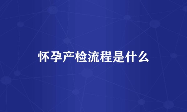 怀孕产检流程是什么