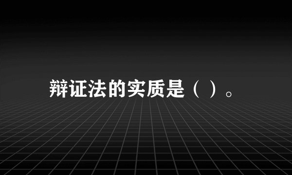 辩证法的实质是（）。
