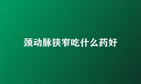 颈动脉狭窄吃什么药好