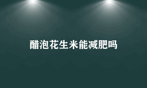 醋泡花生米能减肥吗