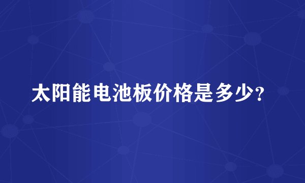 太阳能电池板价格是多少？
