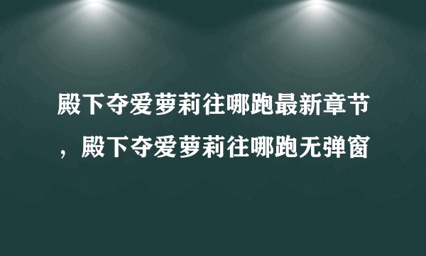 殿下夺爱萝莉往哪跑最新章节，殿下夺爱萝莉往哪跑无弹窗