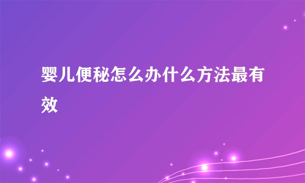 婴儿便秘怎么办什么方法最有效