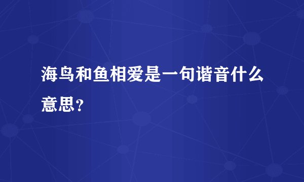 海鸟和鱼相爱是一句谐音什么意思？