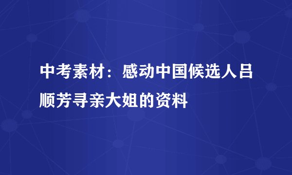中考素材：感动中国候选人吕顺芳寻亲大姐的资料
