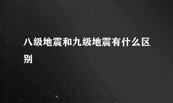 八级地震和九级地震有什么区别