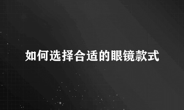 如何选择合适的眼镜款式