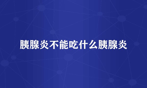 胰腺炎不能吃什么胰腺炎