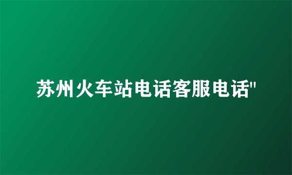 苏州火车站电话客服电话