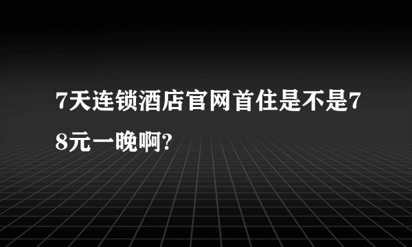 7天连锁酒店官网首住是不是78元一晚啊?