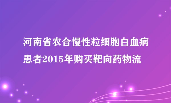 河南省农合慢性粒细胞白血病患者2015年购买靶向药物流