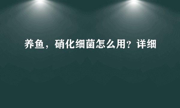 养鱼，硝化细菌怎么用？详细