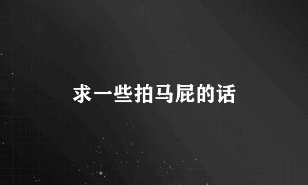 求一些拍马屁的话
