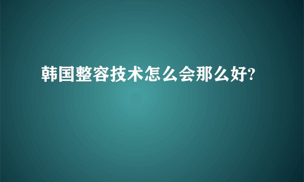 韩国整容技术怎么会那么好?