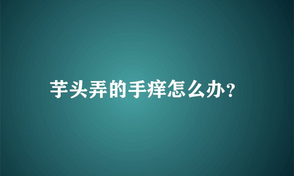 芋头弄的手痒怎么办?