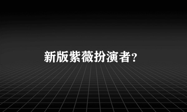 新版紫薇扮演者?