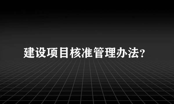 建设项目核准管理办法？