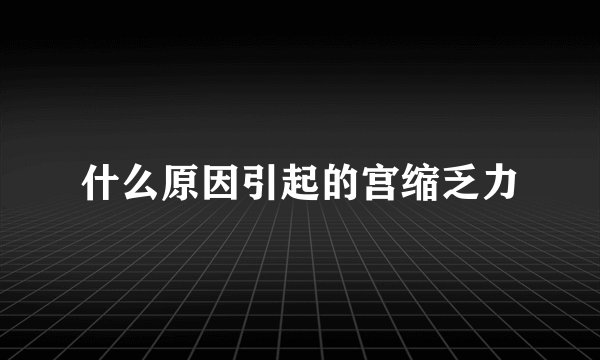 什么原因引起的宫缩乏力