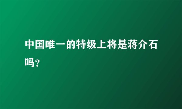 中国唯一的特级上将是蒋介石吗？