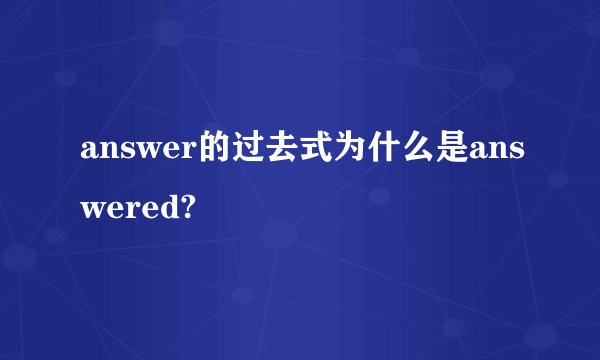 answer的过去式为什么是answered?