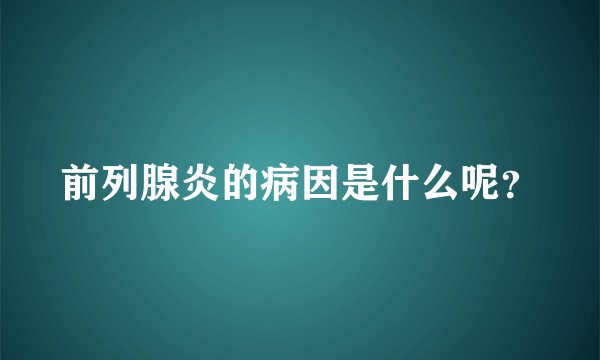 前列腺炎的病因是什么呢？