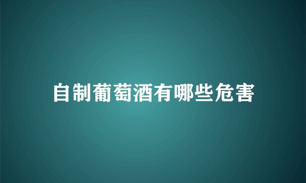 自制葡萄酒有哪些危害