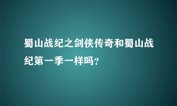 蜀山战纪之剑侠传奇和蜀山战纪第一季一样吗？