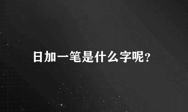 日加一笔是什么字呢？