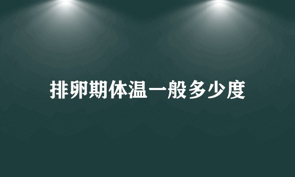 排卵期体温一般多少度