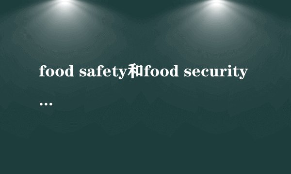food safety和food security有什么区别?