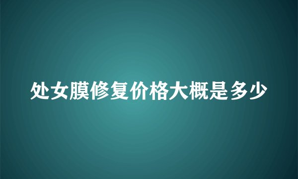 处女膜修复价格大概是多少