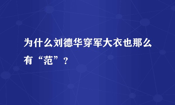 为什么刘德华穿军大衣也那么有“范”？