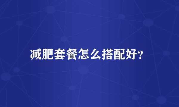 减肥套餐怎么搭配好？