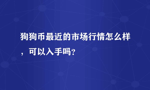 狗狗币最近的市场行情怎么样,可以入手吗?