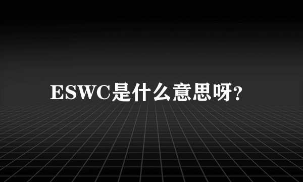 ESWC是什么意思呀？