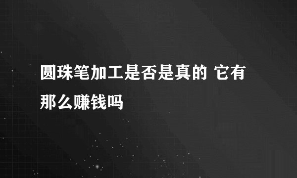 圆珠笔加工是否是真的 它有那么赚钱吗