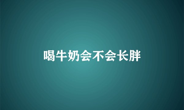 喝牛奶会不会长胖