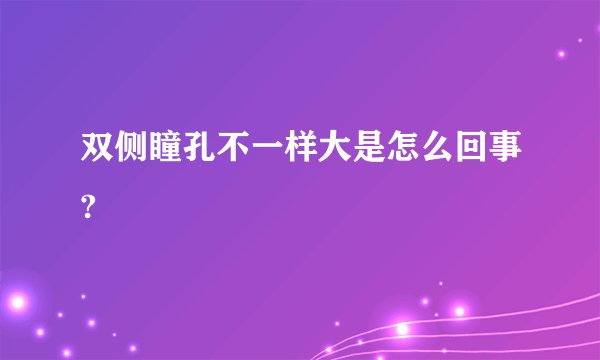 双侧瞳孔不一样大是怎么回事?